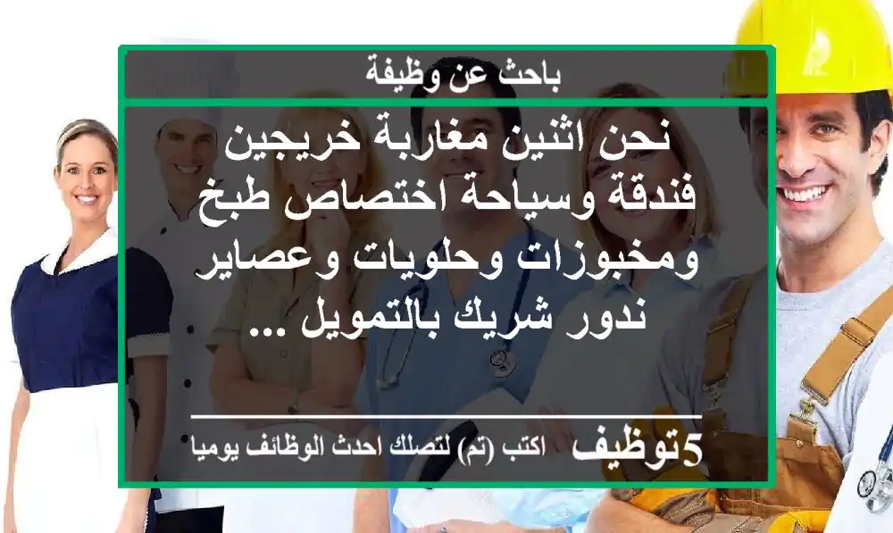 نحن اثنين مغاربة خريجين فندقة وسياحة اختصاص طبخ ومخبوزات وحلويات وعصاير ندور شريك بالتمويل ...