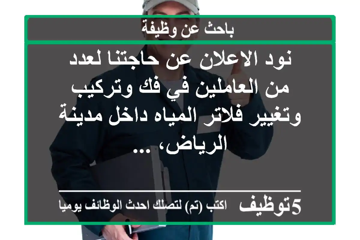 نود الاعلان عن حاجتنا لعدد من العاملين في فك وتركيب وتغيير فلاتر المياه داخل مدينة الرياض، ...