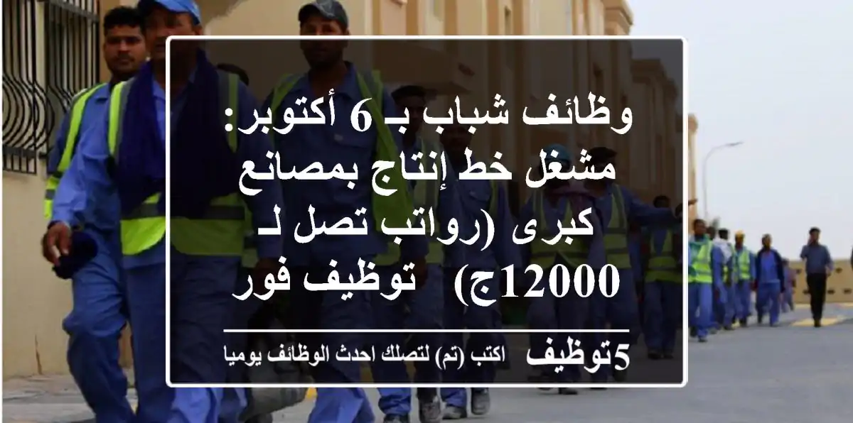 وظائف شباب بـ 6 أكتوبر: مشغل خط إنتاج بمصانع كبرى (رواتب تصل لـ 12000ج) - توظيف فوري!