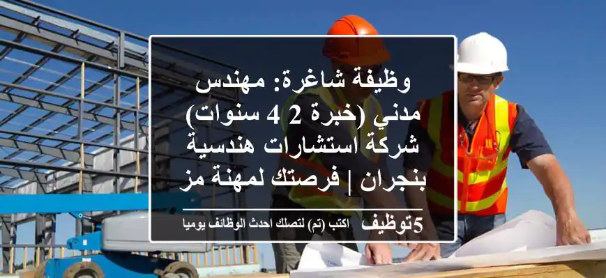 وظيفة شاغرة: مهندس مدني (خبرة 2-4 سنوات) - شركة استشارات هندسية بنجران | فرصتك لمهنة مزدهرة!