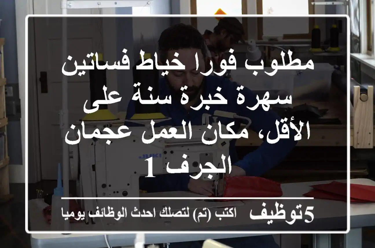 مطلوب فورا خياط فساتين سهرة خبرة سنة على الأقل، مكان العمل عجمان الجرف 1