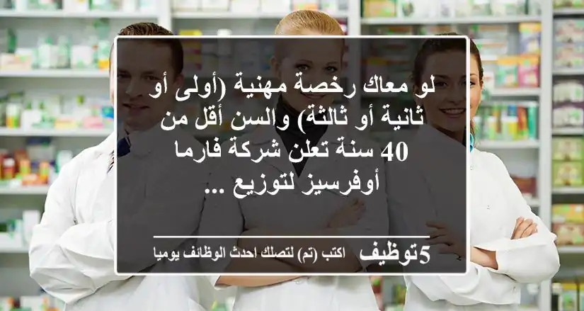 لو معاك رخصة مهنية (أولى أو ثانية أو ثالثة) والسن أقل من 40 سنة تعلن شركة فارما أوفرسيز لتوزيع ...