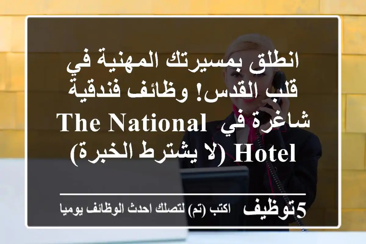 انطلق بمسيرتك المهنية في قلب القدس! وظائف فندقية شاغرة في The National Hotel (لا يشترط الخبرة)