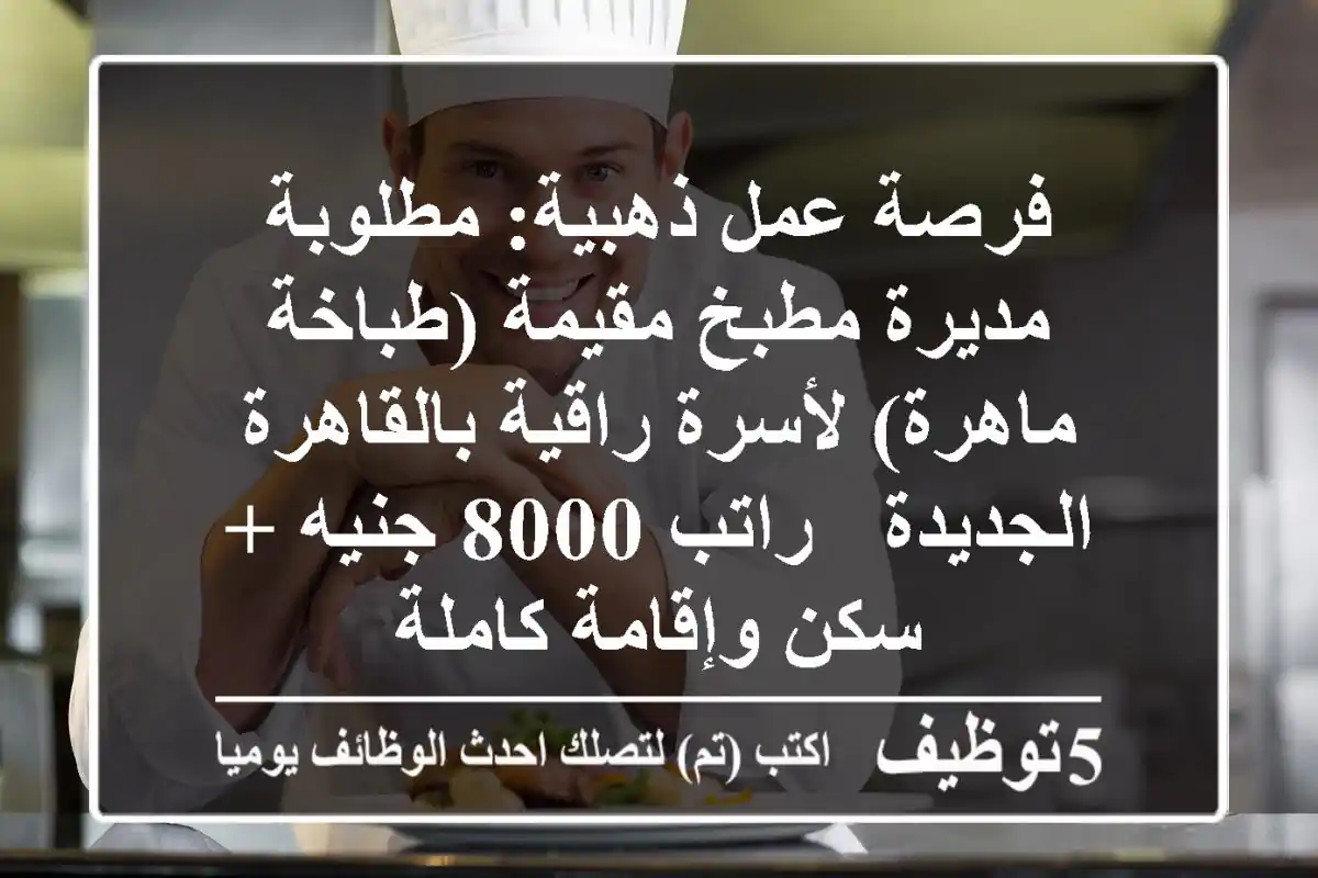 فرصة عمل ذهبية: مطلوبة مديرة مطبخ مقيمة (طباخة ماهرة) لأسرة راقية بالقاهرة الجديدة - راتب 8000 جنيه + سكن وإقامة كاملة