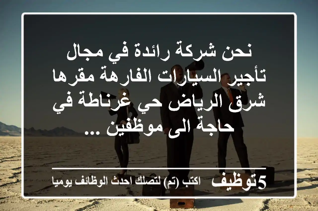 نحن شركة رائدة في مجال تأجير السيارات الفارهة مقرها شرق الرياض حي غرناطة في حاجة الى موظفين ...