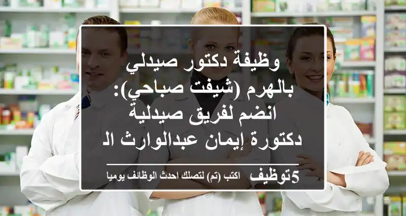 وظيفة دكتور صيدلي بالهرم (شيفت صباحي): انضم لفريق صيدلية دكتورة إيمان عبدالوارث المتميز!