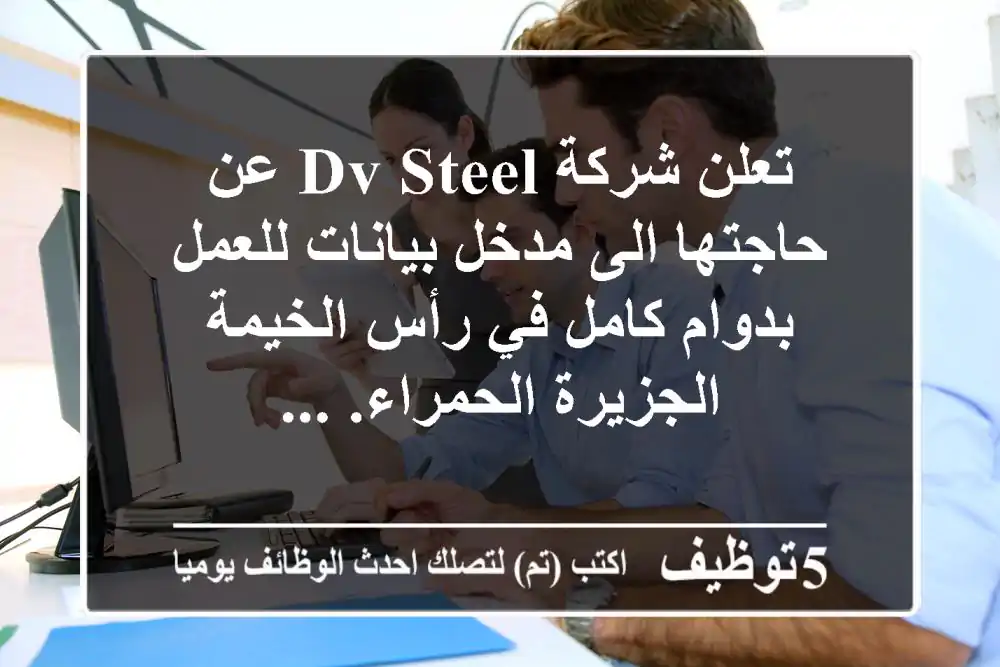 تعلن شركة dv steel عن حاجتها الى مدخل بيانات للعمل بدوام كامل في رأس الخيمة - الجزيرة الحمراء. ...