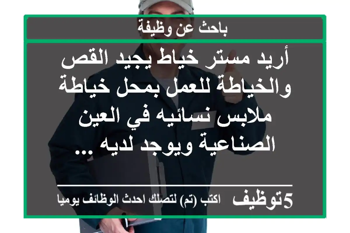 أريد مستر خياط يجيد القص والخياطة للعمل بمحل خياطة ملابس نسائيه في العين الصناعية ويوجد لديه ...