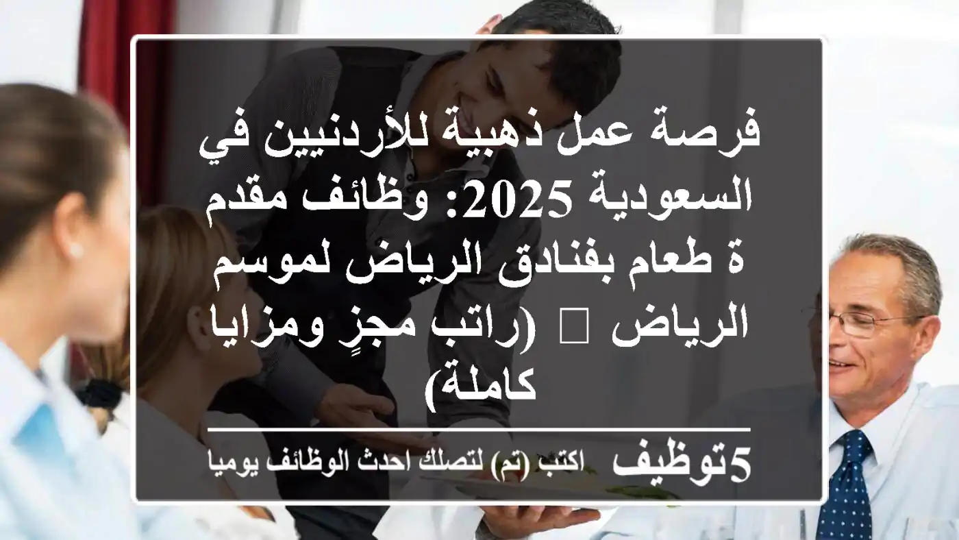 فرصة عمل ذهبية للأردنيين في السعودية 2025: وظائف مقدم/ة طعام بفنادق الرياض لموسم الرياض 🌟 (راتب مجزٍ ومزايا كاملة)