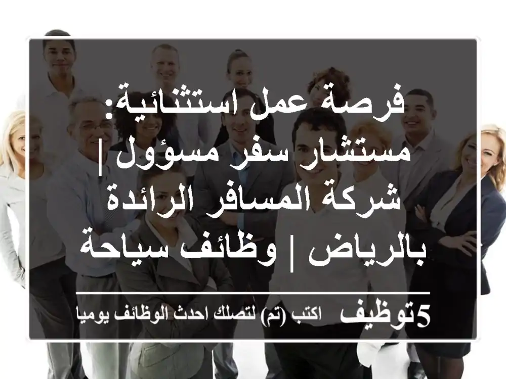 فرصة عمل استثنائية: مستشار سفر مسؤول | شركة المسافر الرائدة بالرياض | وظائف سياحة وسفر