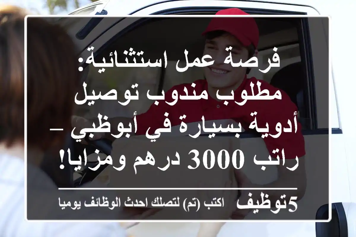 فرصة عمل استثنائية: مطلوب مندوب توصيل أدوية بسيارة في أبوظبي – راتب 3000 درهم ومزايا!