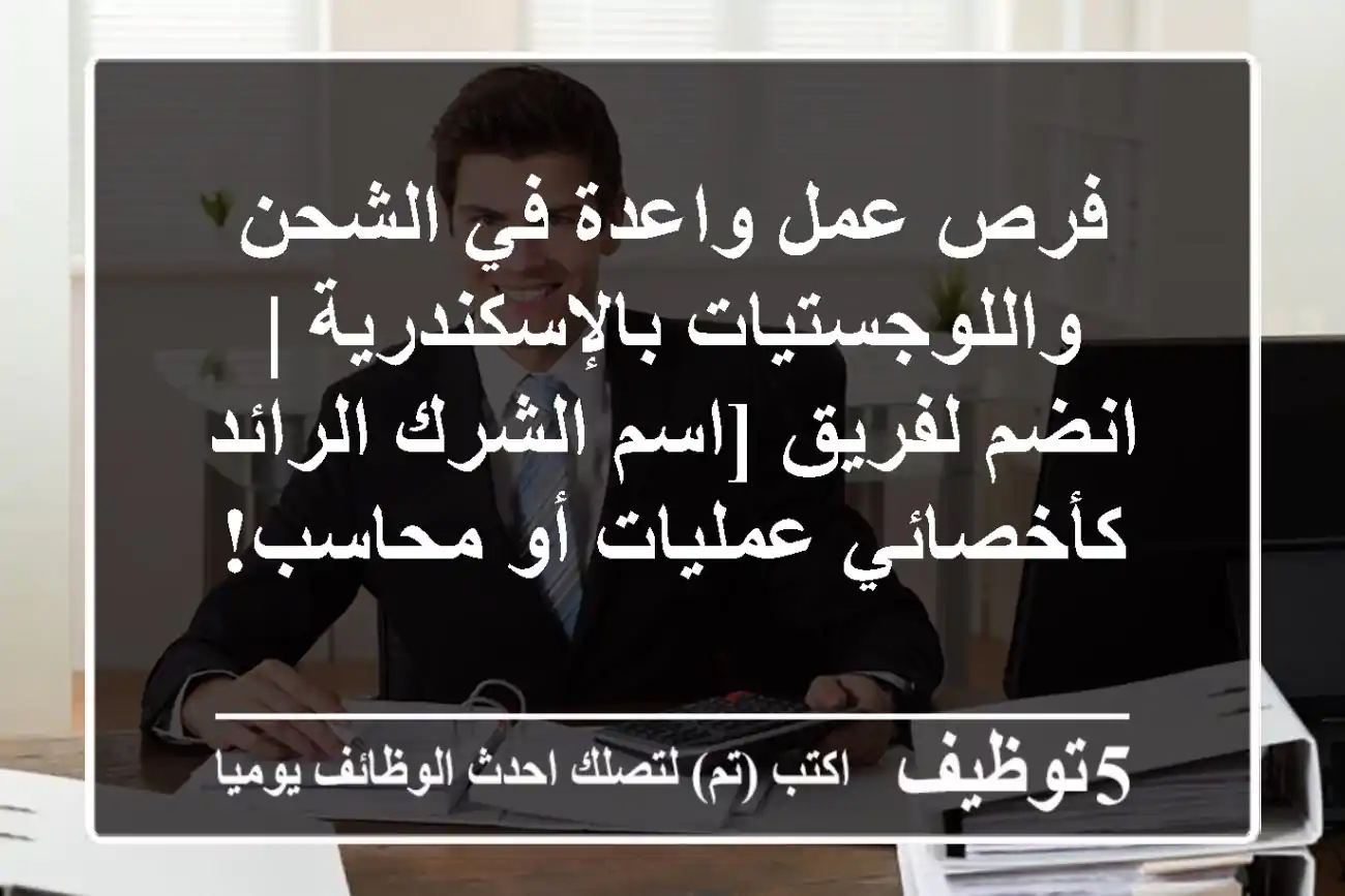 فرص عمل واعدة في الشحن واللوجستيات بالإسكندرية | انضم لفريق [اسم الشرك الرائد كأخصائي عمليات أو محاسب!