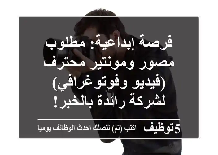 فرصة إبداعية: مطلوب مصور ومونتير محترف (فيديو وفوتوغرافي) لشركة رائدة بالخبر!