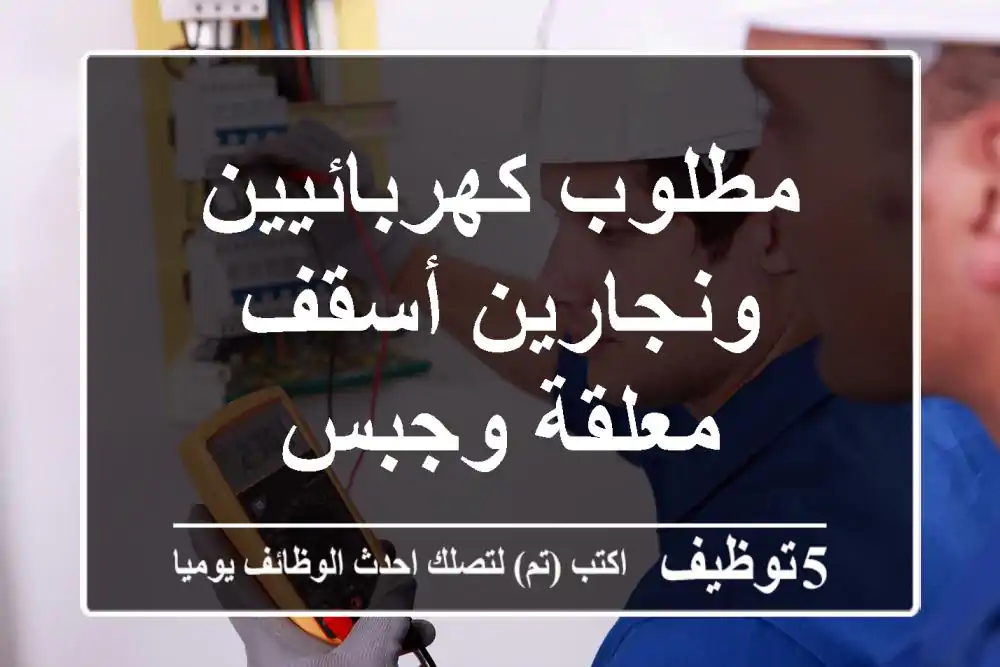 مطلوب كهربائيين ونجارين أسقف معلقة وجبس