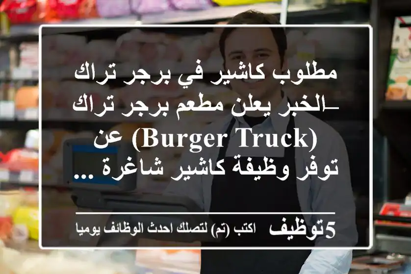 مطلوب كاشير في برجر تراك – الخبر يعلن مطعم برجر تراك (burger truck) عن توفر وظيفة كاشير شاغرة ...
