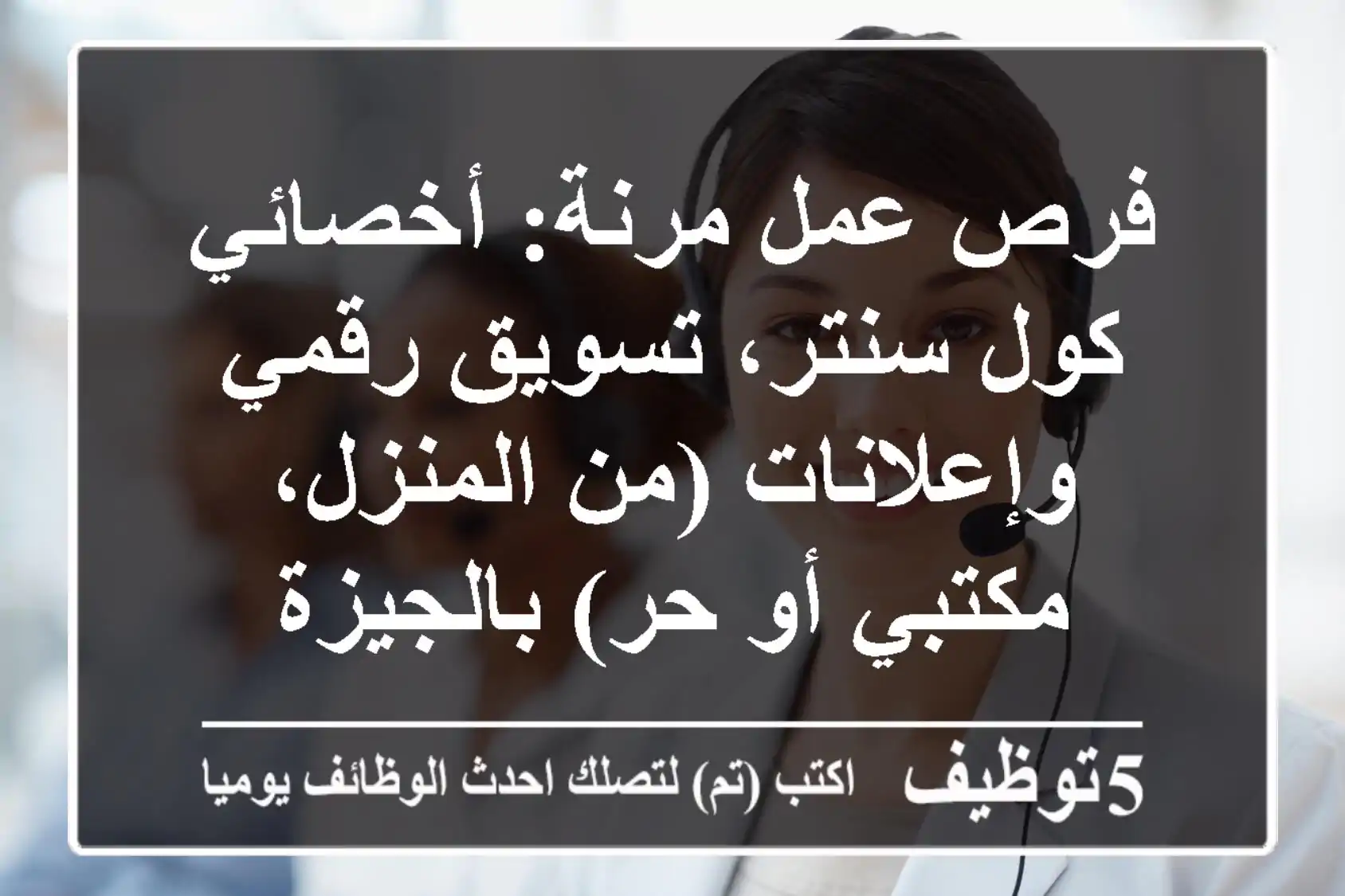 فرص عمل مرنة: أخصائي كول سنتر، تسويق رقمي وإعلانات (من المنزل، مكتبي أو حر) بالجيزة