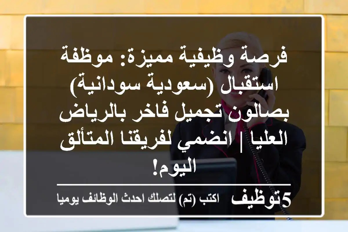 فرصة وظيفية مميزة: موظفة استقبال (سعودية/سودانية) بصالون تجميل فاخر بالرياض العليا | انضمي لفريقنا المتألق اليوم!