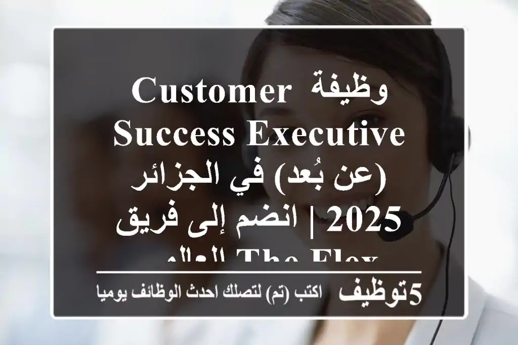 وظيفة Customer Success Executive (عن بُعد) في الجزائر 2025 | انضم إلى فريق The Flex العالمي