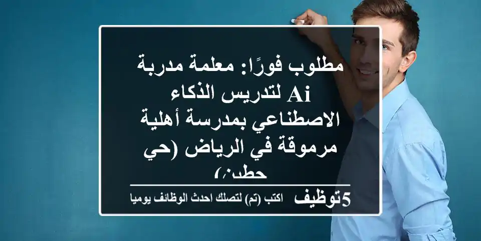 مطلوب فورًا: معلمة/مدربة AI لتدريس الذكاء الاصطناعي بمدرسة أهلية مرموقة في الرياض (حي حطين)