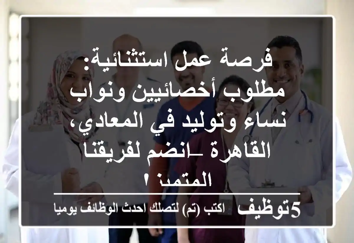 فرصة عمل استثنائية: مطلوب أخصائيين ونواب نساء وتوليد في المعادي، القاهرة – انضم لفريقنا المتميز!