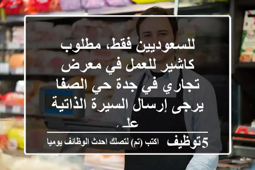 للسعوديين فقط، مطلوب كاشير للعمل في معرض تجاري في جدة حي الصفا يرجى إرسال السيرة الذاتية علي