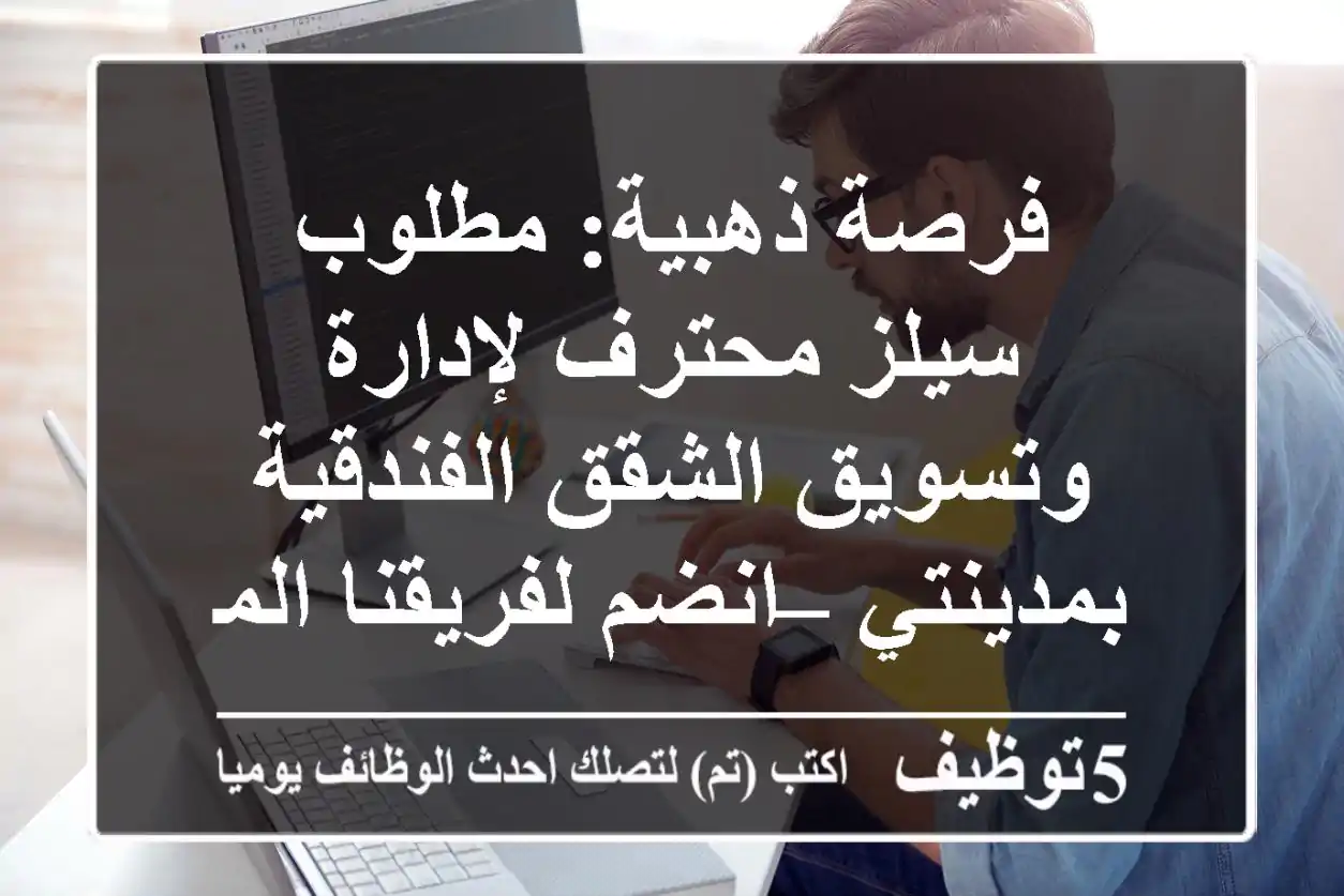 فرصة ذهبية: مطلوب سيلز محترف لإدارة وتسويق الشقق الفندقية بمدينتي – انضم لفريقنا المتميز!