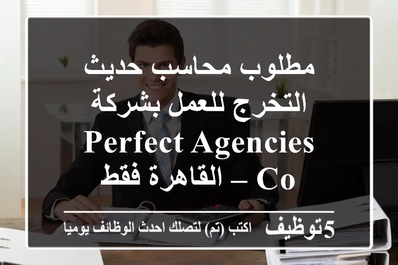 مطلوب محاسب حديث التخرج للعمل بشركة Perfect Agencies Co – القاهرة فقط