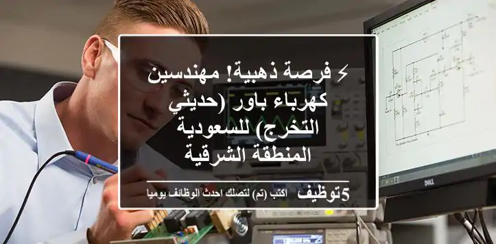 ⚡ فرصة ذهبية! مهندسين كهرباء باور (حديثي التخرج) للسعودية - المنطقة الشرقية