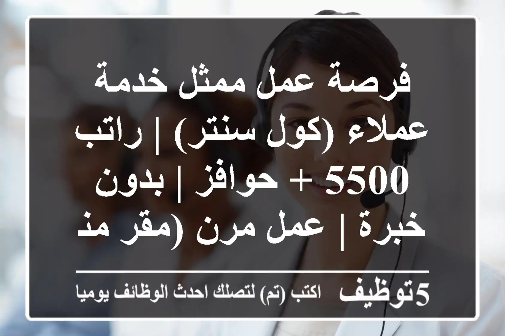 فرصة عمل ممثل خدمة عملاء (كول سنتر) | راتب 5500 + حوافز | بدون خبرة | عمل مرن (مقر/منزل)