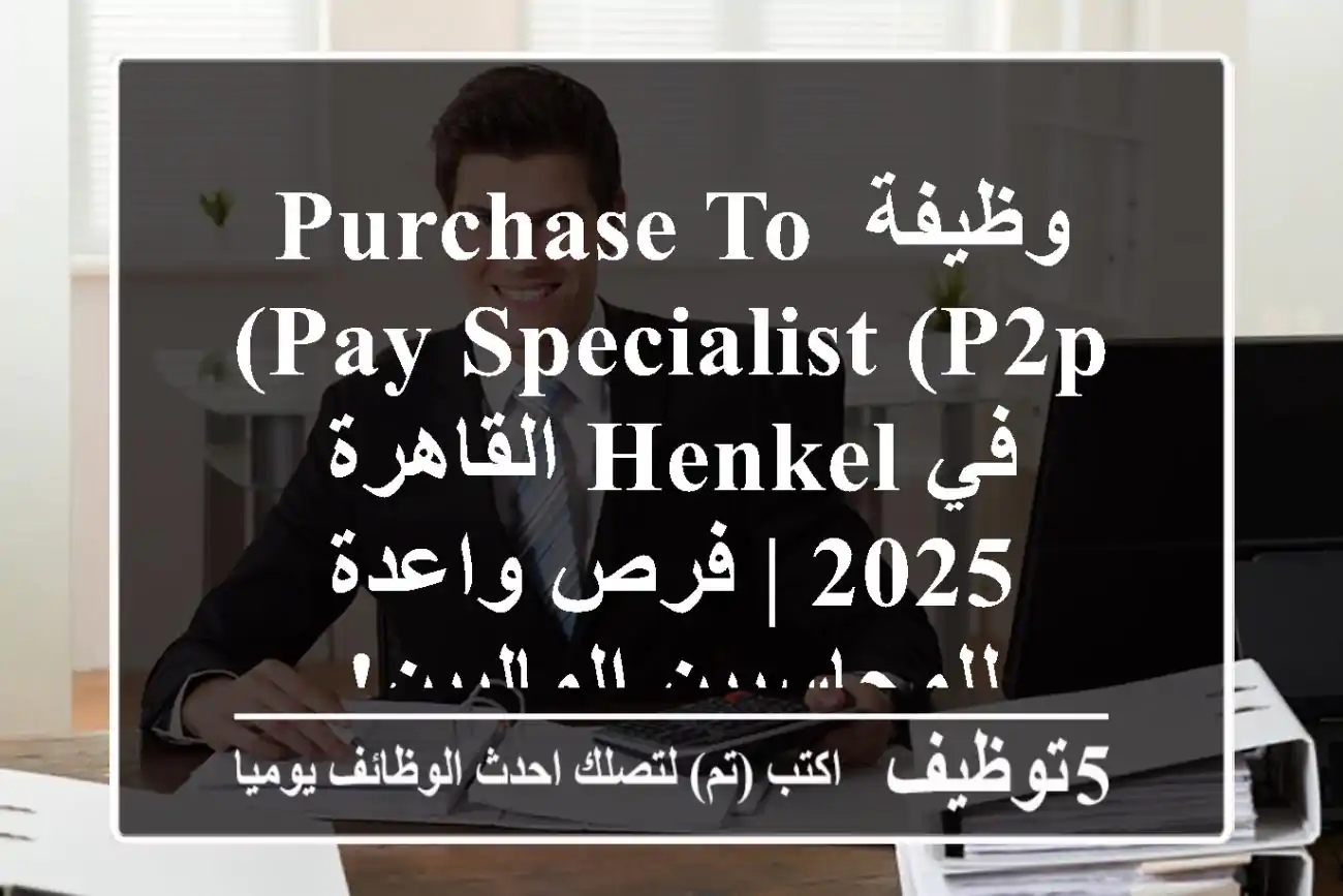 وظيفة Purchase to Pay Specialist (P2P) في Henkel القاهرة 2025 | فرص واعدة للمحاسبين الماليين!
