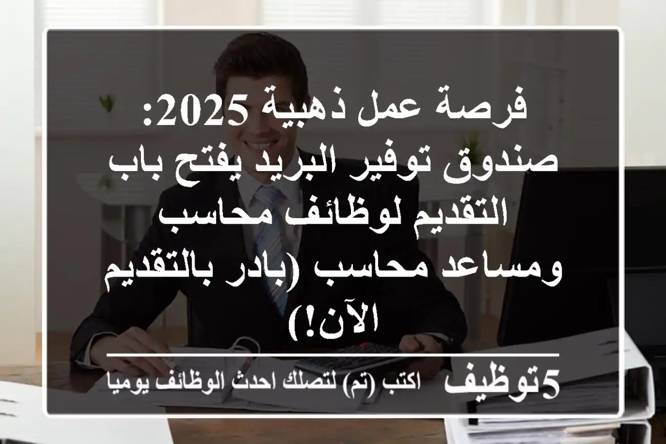 فرصة عمل ذهبية 2025: صندوق توفير البريد يفتح باب التقديم لوظائف محاسب ومساعد محاسب (بادر بالتقديم الآن!)