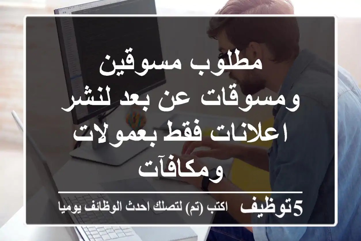 مطلوب مسوقين ومسوقات عن بعد لنشر اعلانات فقط بعمولات ومكافآت