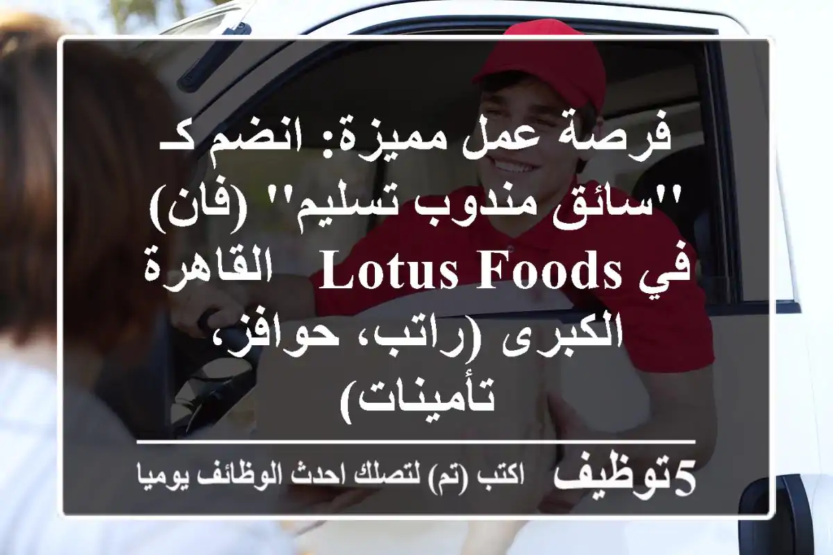 فرصة عمل مميزة: انضم كـ 'سائق مندوب تسليم' (فان) في Lotus Foods - القاهرة الكبرى (راتب، حوافز، تأمينات)
