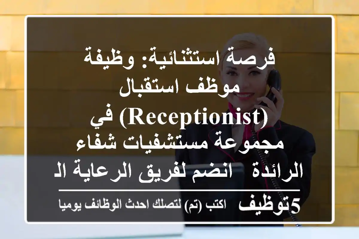 فرصة استثنائية: وظيفة موظف استقبال (Receptionist) في مجموعة مستشفيات شفاء الرائدة - انضم لفريق الرعاية الصحية!