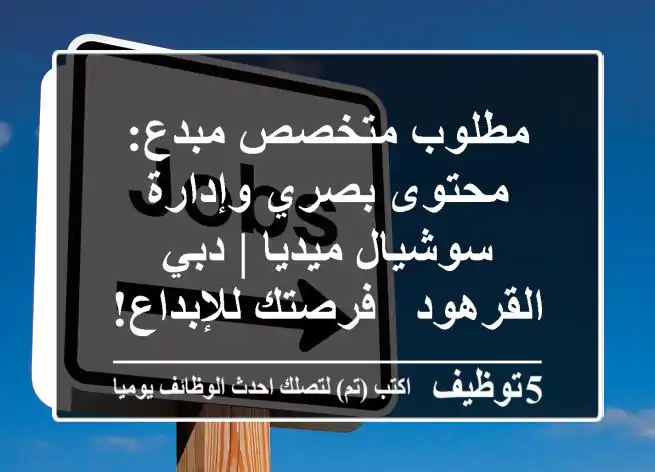 مطلوب متخصص مبدع: محتوى بصري وإدارة سوشيال ميديا | دبي القرهود - فرصتك للإبداع!