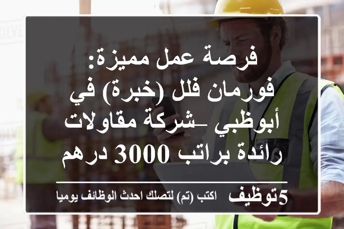 فرصة عمل مميزة: فورمان فلل (خبرة) في أبوظبي – شركة مقاولات رائدة براتب 3000 درهم