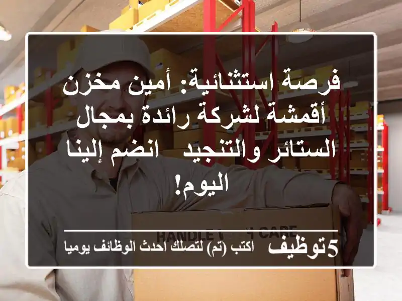 فرصة استثنائية: أمين مخزن أقمشة لشركة رائدة بمجال الستائر والتنجيد - انضم إلينا اليوم!