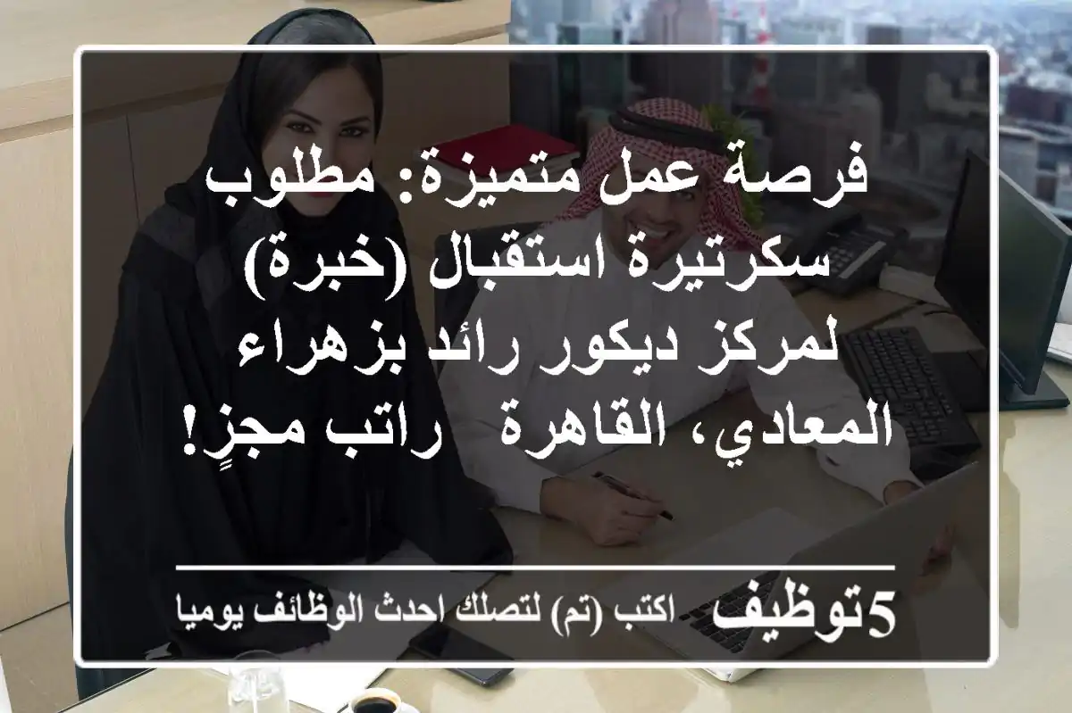 فرصة عمل متميزة: مطلوب سكرتيرة استقبال (خبرة) لمركز ديكور رائد بزهراء المعادي، القاهرة - راتب مجزٍ!