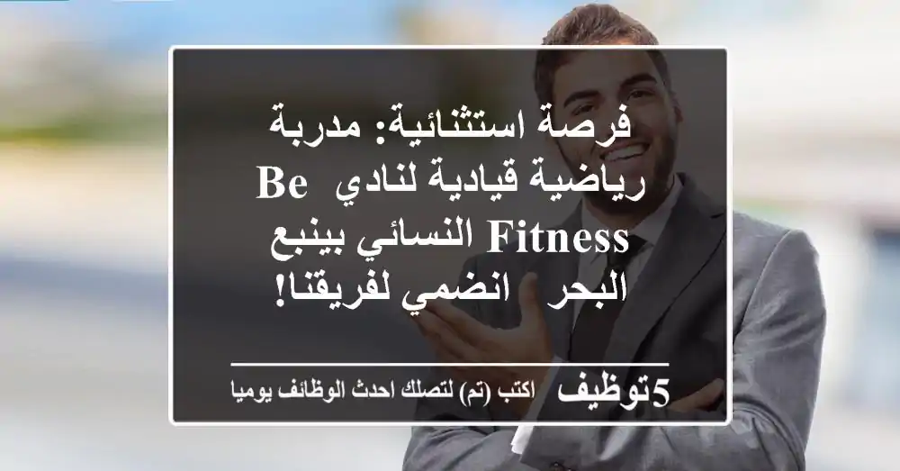 فرصة استثنائية: مدربة رياضية قيادية لنادي Be Fitness النسائي بينبع البحر - انضمي لفريقنا!
