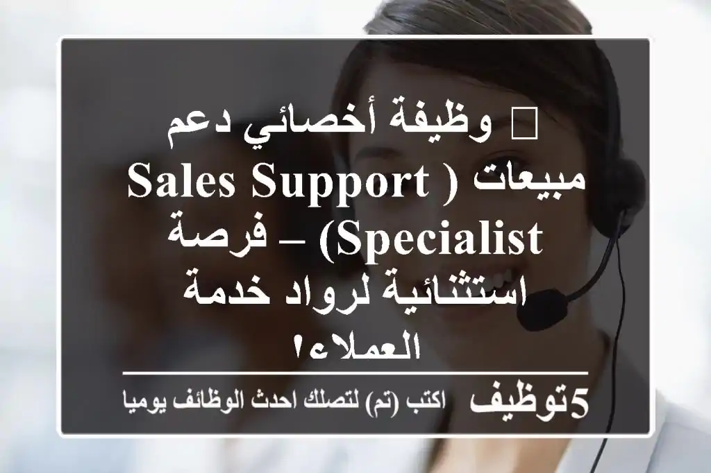 🚀 وظيفة أخصائي دعم مبيعات (Sales Support Specialist) – فرصة استثنائية لرواد خدمة العملاء!