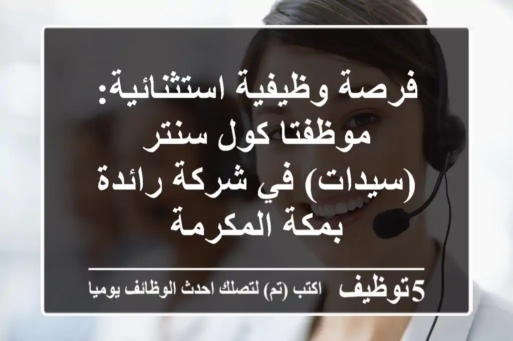 فرصة وظيفية استثنائية: موظفتا كول سنتر (سيدات) في شركة رائدة بمكة المكرمة