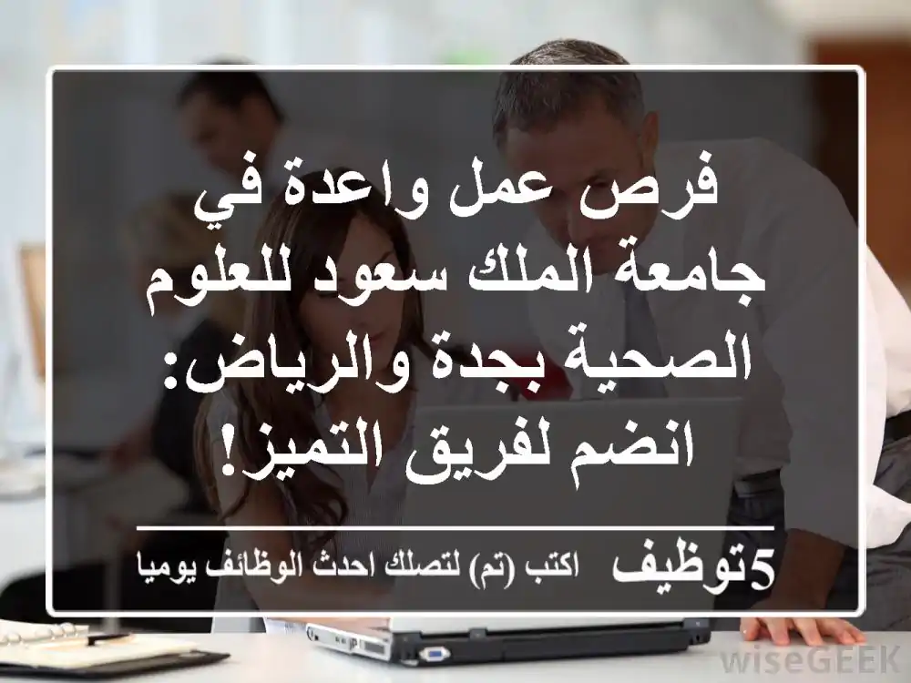 فرص عمل واعدة في جامعة الملك سعود للعلوم الصحية بجدة والرياض: انضم لفريق التميز!