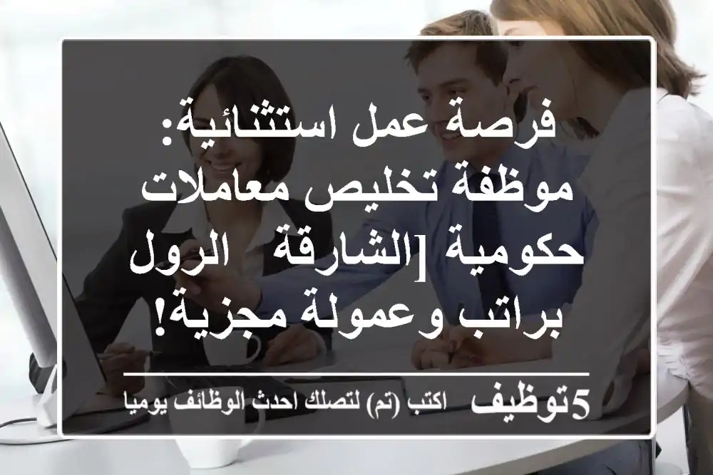 فرصة عمل استثنائية: موظفة تخليص معاملات حكومية [الشارقة - الرول - براتب وعمولة مجزية!