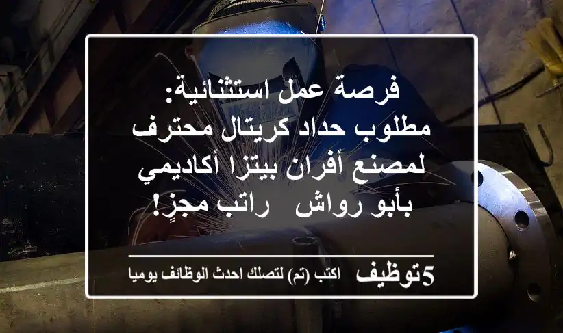 فرصة عمل استثنائية: مطلوب حداد كريتال محترف لمصنع أفران بيتزا أكاديمي بأبو رواش - راتب مجزٍ!