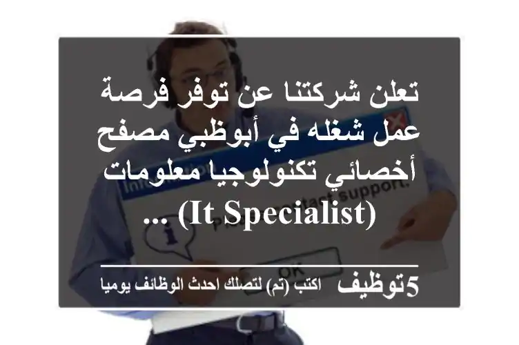 تعلن شركتنا عن توفر فرصة عمل شغله في أبوظبي مصفح أخصائي تكنولوجيا معلومات (it specialist) ...