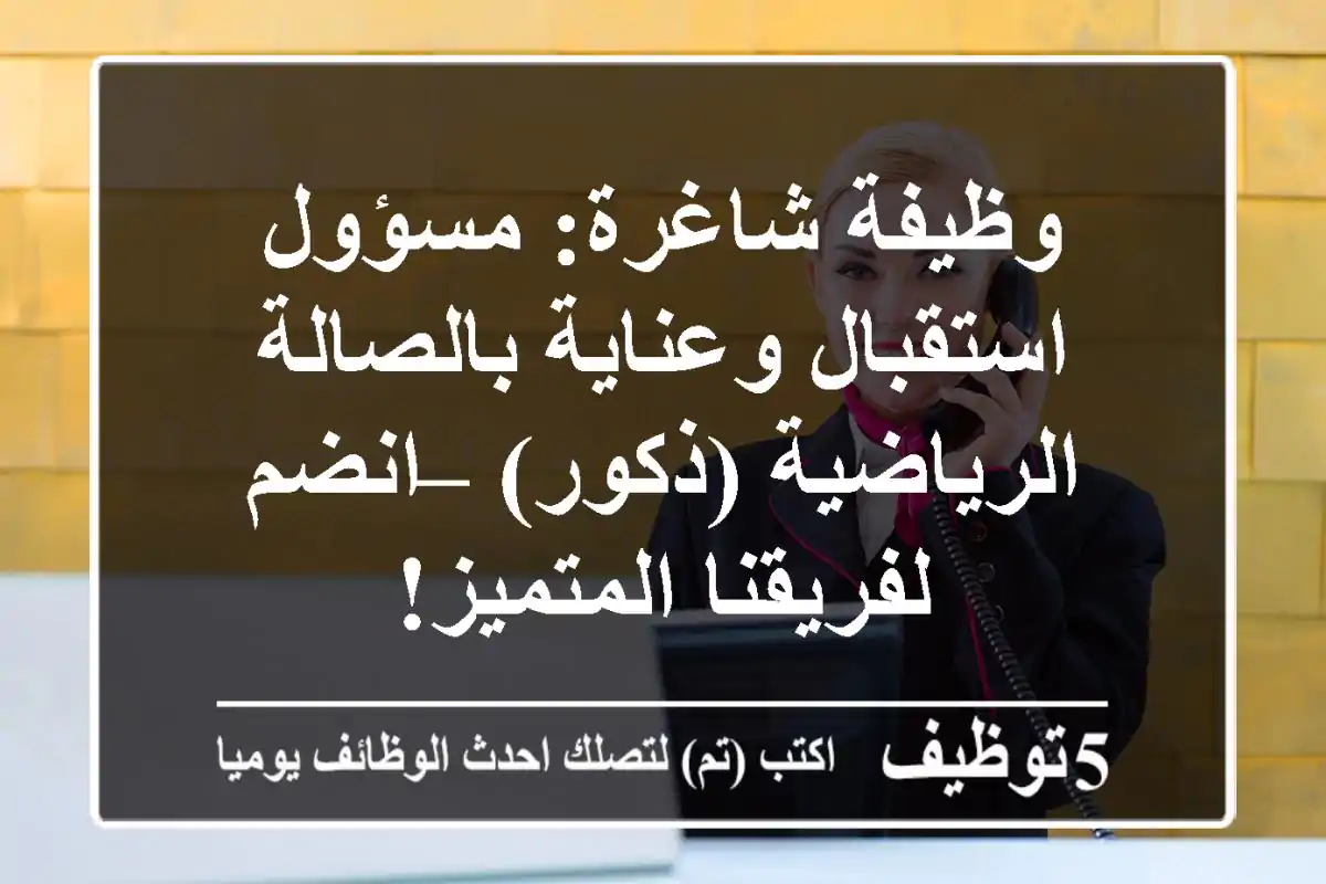 وظيفة شاغرة: مسؤول استقبال وعناية بالصالة الرياضية (ذكور) – انضم لفريقنا المتميز!