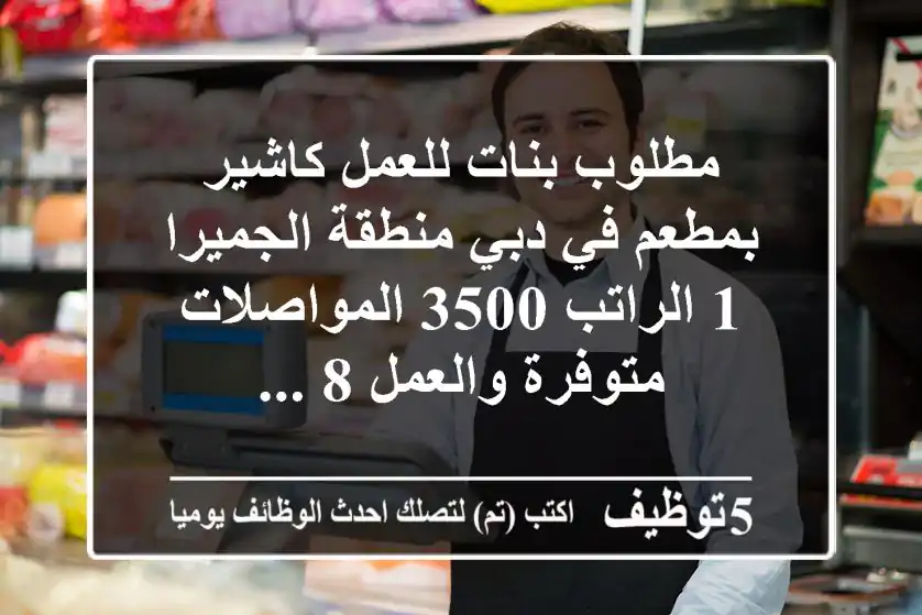 مطلوب بنات للعمل كاشير بمطعم في دبي منطقة الجميرا 1 الراتب 3500 المواصلات متوفرة والعمل 8 ...