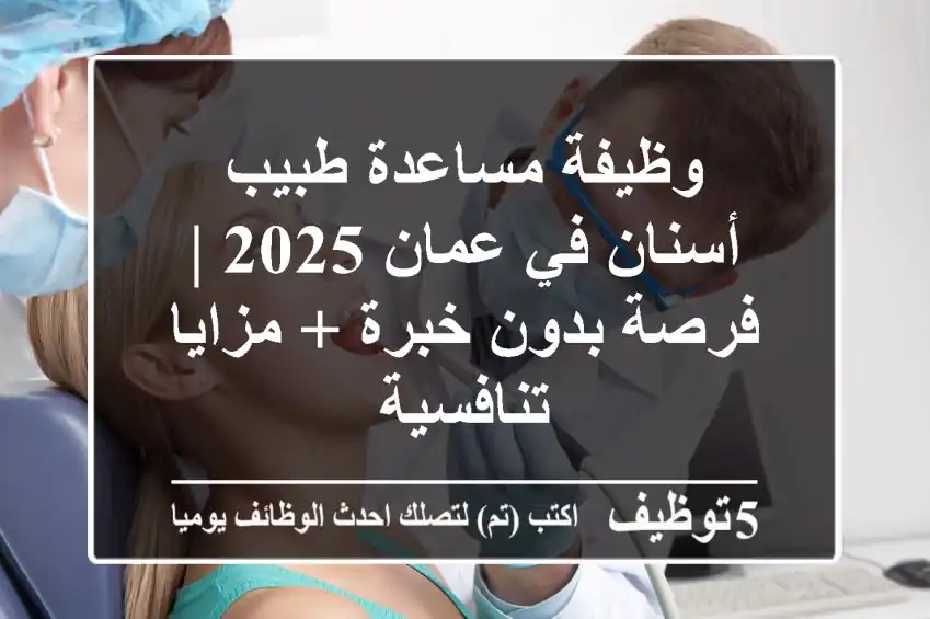 وظيفة مساعدة طبيب أسنان في عمان 2025 | فرصة بدون خبرة + مزايا تنافسية