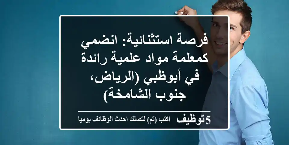 فرصة استثنائية: انضمي كمعلمة مواد علمية رائدة في أبوظبي (الرياض، جنوب الشامخة)