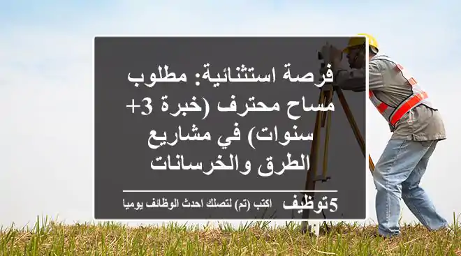 فرصة استثنائية: مطلوب مساح محترف (خبرة 3+ سنوات) في مشاريع الطرق والخرسانات